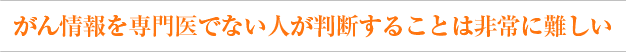 がん情報を専門医でない人が判断することは非常に難しい