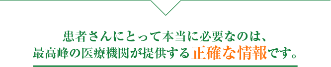 患者さんに必要なのは最高峰の医療機関が提供する正確な情報