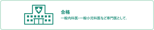 合格　一般内科医・一般小児科医など専門医として