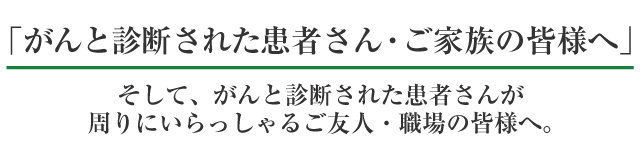 がんと診断された患者さん・ご家族の皆様へ