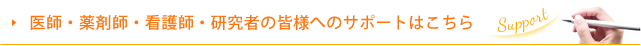 医師・薬剤師・看護師・研究者の皆様へのサポートはこちら